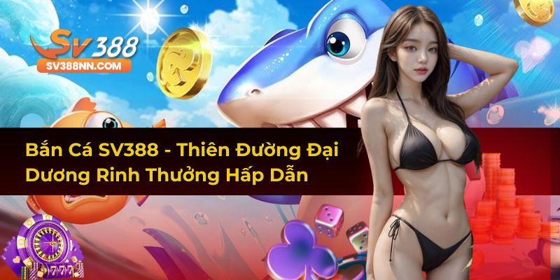 Điểm nổi bật Bắn Cá SV388 mang đến cho người chơi